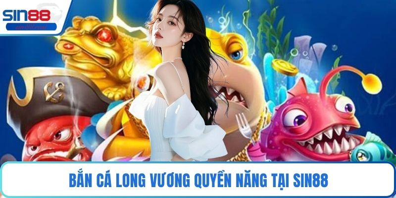 Bắn cá long vương quyền năng tại Sin88