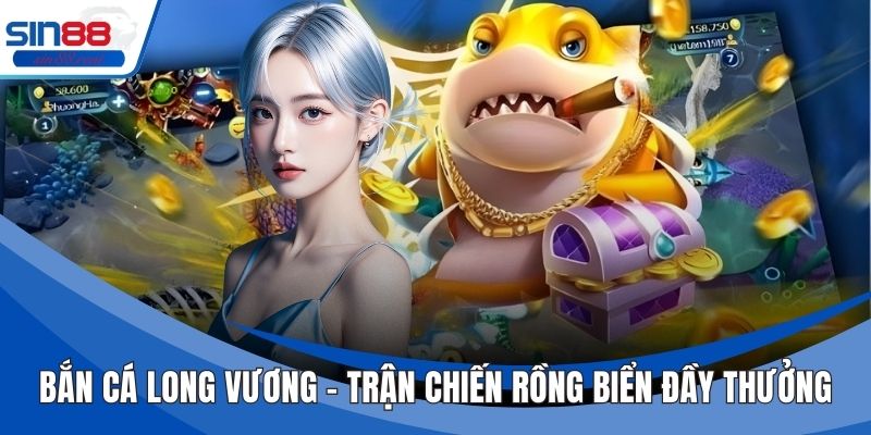Bắn Cá Long Vương – Trận Chiến Rồng Biển Đầy Thưởng