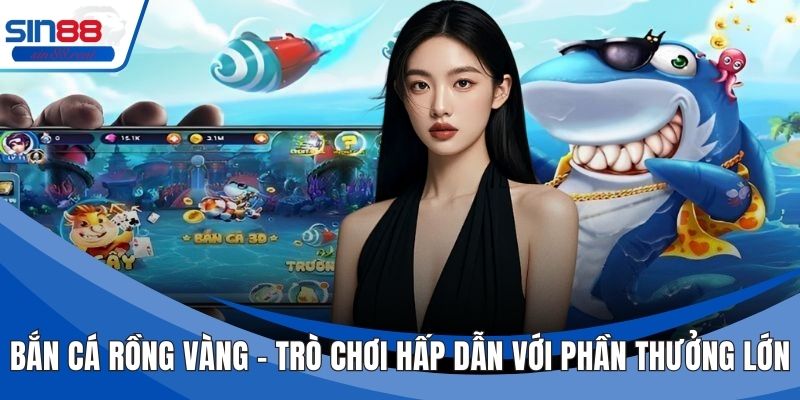 Bắn Cá Rồng Vàng - Trò Chơi Hấp Dẫn Với Phần Thưởng Lớn