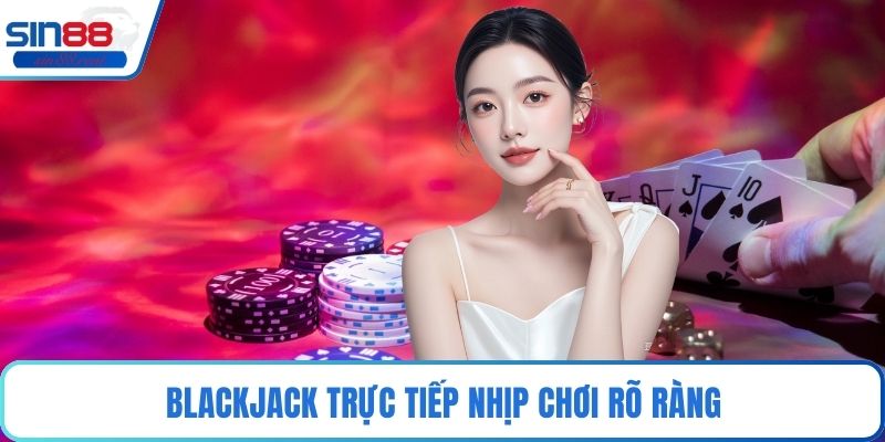 Blackjack trực tiếp nhịp chơi rõ ràng