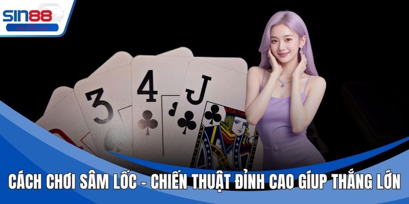Cách Chơi Sâm Lốc – Chiến Thuật Đỉnh Cao Giúp Thắng Lớn