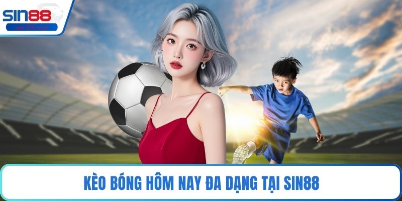 Kèo bóng hôm nay đa dạng tại Sin88