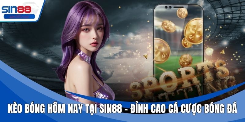 Kèo Bóng Hôm Nay Tại Sin88 – Đỉnh Cao Cá Cược Bóng Đá