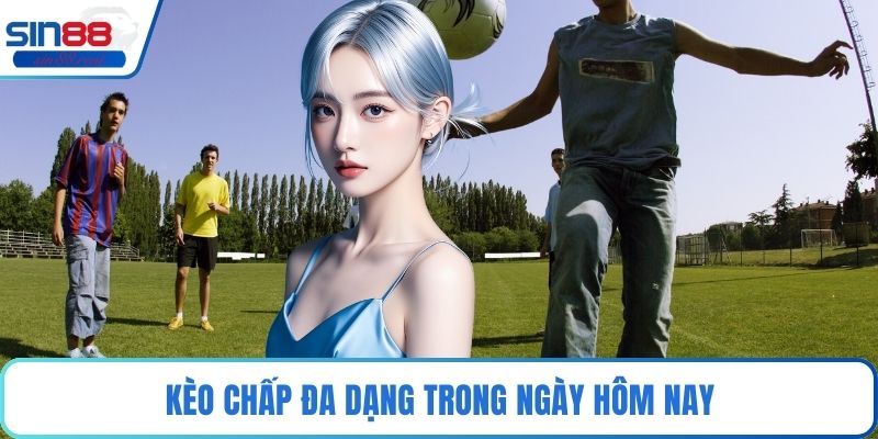 Kèo chấp đa dạng trong ngày hôm nay