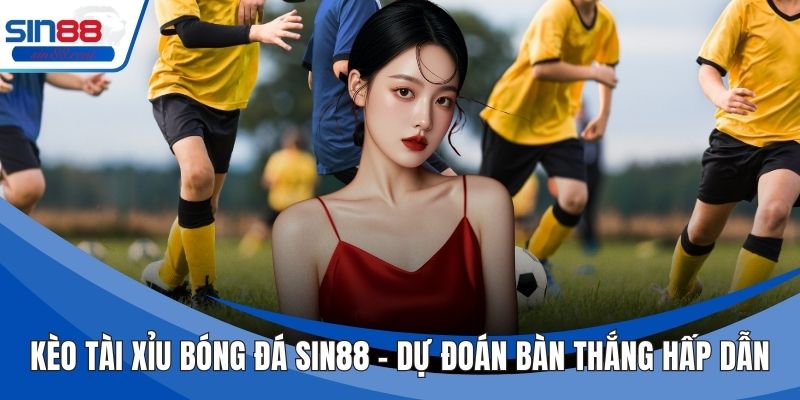 Kèo Tài Xỉu Bóng Đá Sin88 – Dự Đoán Bàn Thắng Hấp Dẫn