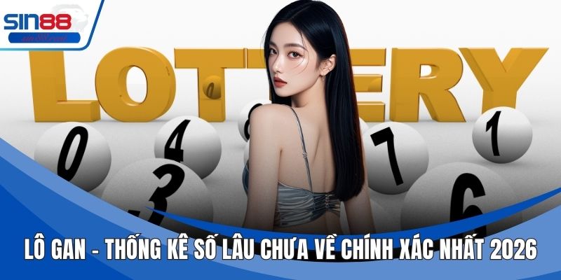Lô Gan – Thống Kê Số Lâu Chưa Về Chính Xác Nhất 2026
