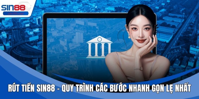 Rút Tiền Sin88 - Quy Trình Các Bước Nhanh Gọn Lẹ Nhất