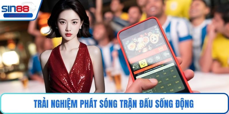 Trải nghiệm phát sóng trận đấu sống động 
