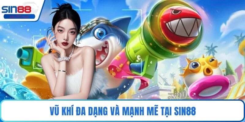Vũ khí đa dạng và mạnh mẽ tại Sin88