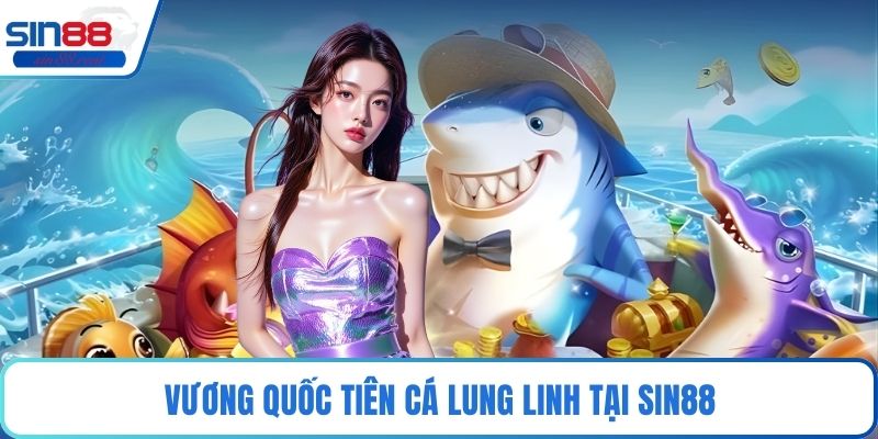 Vương quốc tiên cá lung linh tại Sin88